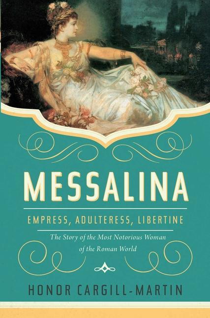 Messalina : Empress, Adulteress, Libertine : The Story Of The Most Notorious Woman Of The Roman World