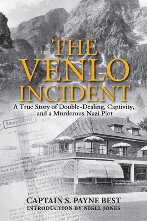 Venlo Incident: A True Story of Double-Dealing, Captivity, and a Murderous Nazi Plot