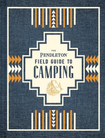 Pendleton Field Guide to Camping: (Outdoors Camping Book, Beginner Wilderness Guide)