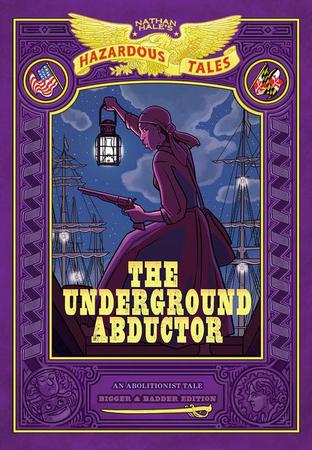 Underground Abductor: Bigger & Badder Edition (Nathan Hale's Hazardous Tales #5): An Abolitionist Tale about Harriet Tubman