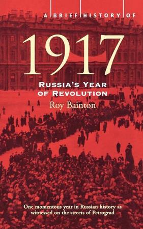 Brief History of 1917: Russia's Year of Revolution. Roy Bainton