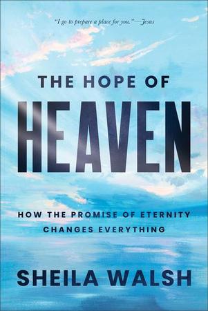 Hope of Heaven: How the Promise of Eternity Changes Everything