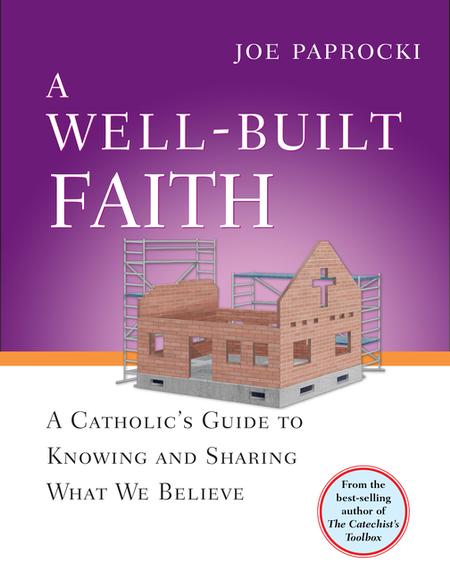 Well-Built Faith: A Catholic's Guide to Knowing and Sharing What We Believe