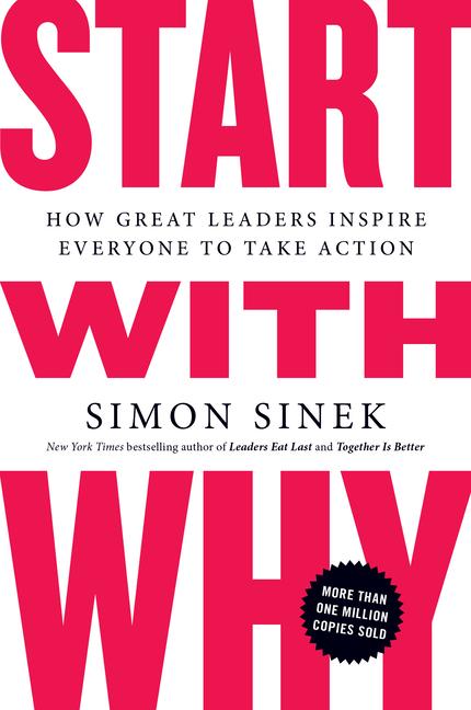 Start With Why : How Great Leaders Inspire Everyone To Take Action
