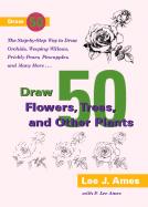 Draw 50 Flowers, Trees, And Other Plants : The Step- By- Step Way To Draw Orchids, Weeping Willows, Prickly Pears, Pineapples, And Many More...