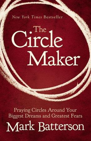Circle Maker: Praying Circles Around Your Biggest Dreams and Greatest Fears
