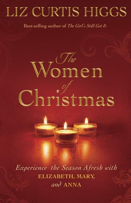 Women Of Christmas : Experience The Season Afresh With Elizabeth, Mary, And Anna