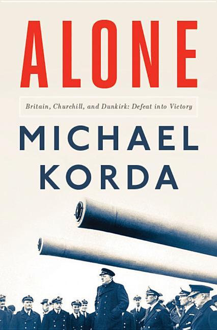 Alone : Britain, Churchill, And Dunkirk : Defeat Into Victory