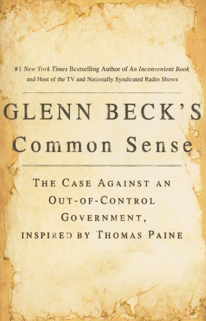 Glenn Beck's Common Sense : The Case Against An Ouf- Of- Control Government, Inspired By Thomas Paine