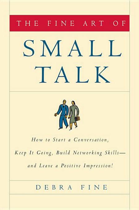 Fine Art of Small Talk: How to Start a Conversation, Keep It Going, Build Networking Skills -- And Leave a Positive Impression!