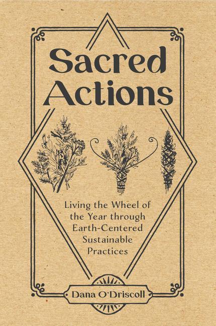 Sacred Actions : Living The Wheel Of The Year Through Earth- Centered Sustainable Practices