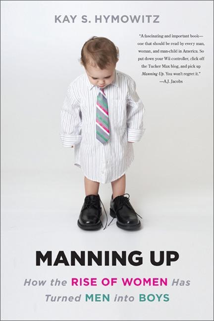 Manning Up : How The Rise Of Women Has Turned Men Into Boys