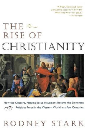 Rise of Christianity: How the Obscure, Marginal Jesus Movement Became the Dominant Religious Force in the Western World in a Few Centuries