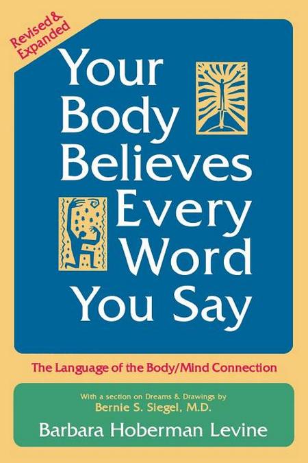 Your Body Believes Every Word You Say: The Language of the Body/Mind Connection (Revised & Expanded)
