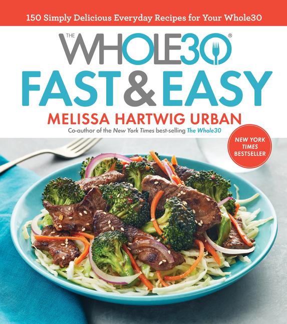 Whole30 Fast & Easy Cookbook : 150 Simply Delicious Everyday Recipes For Your Whole30