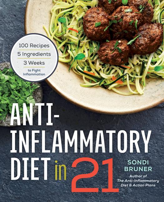 Anti- Inflammatory Diet In 21 : 100 Recipes, 5 Ingredients, And 3 Weeks To Fight Inflammation