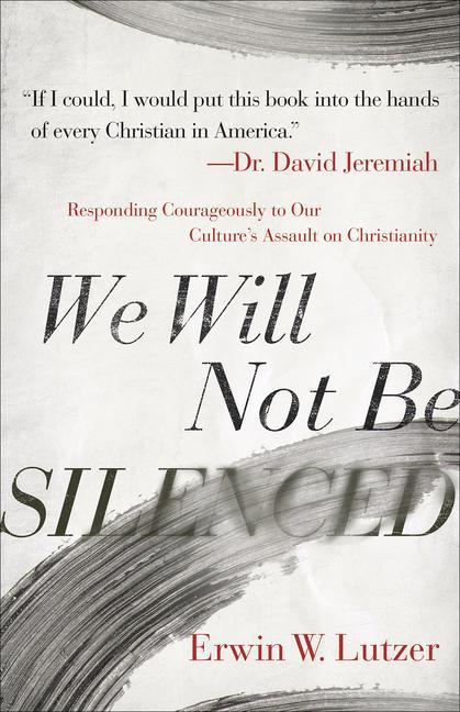 We Will Not Be Silenced : Responding Courageously To Our Culture's Assault On Christianity