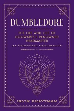 Dumbledore: The Life and Lies of Hogwarts's Renowned Headmaster: An Unofficial Exploration