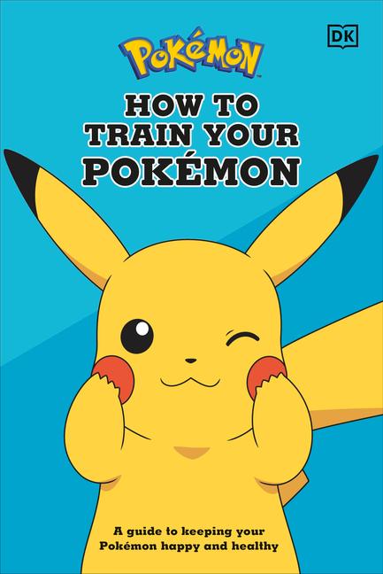 How To Train Your Pokémon : A Guide To Keeping Your Pokémon Happy And Healthy