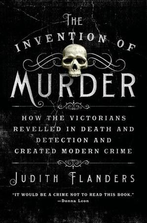 Invention of Murder: How the Victorians Revelled in Death and Detection and Created Modern Crime