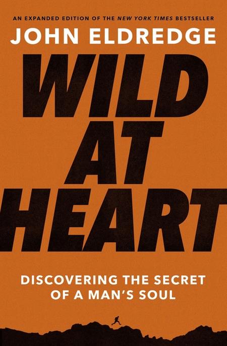 Wild at Heart: Discovering the Secret of a Man's Soul (Expanded)