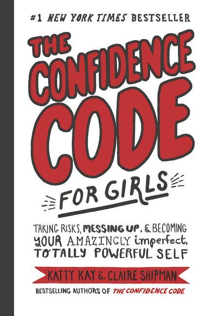 Confidence Code For Girls : Taking Risks, Messing Up, & Becoming Your Amazingly Imperfect, Totally Powerful Self