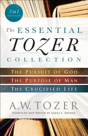 Essential Tozer Collection: The Pursuit of God, the Purpose of Man, and the Crucified Life (In 1)