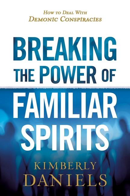 Breaking The Power Of Familiar Spirits : How To Deal With Demonic Conspiracies