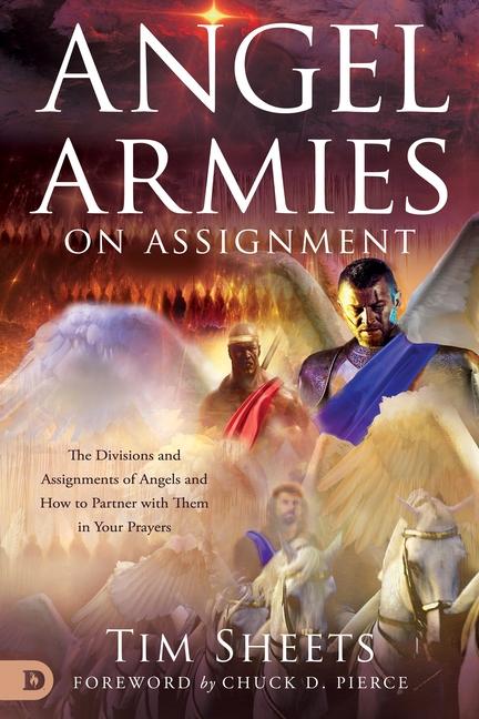Angel Armies On Assignment : The Divisions And Assignments Of Angels And How To Partner With Them In Your Prayers