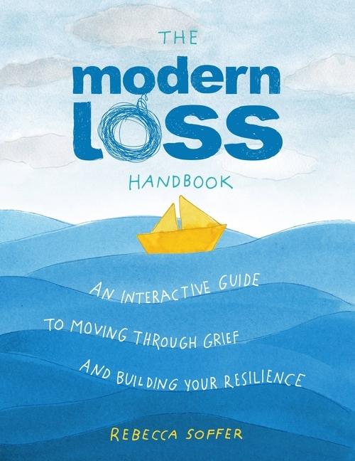 Modern Loss Handbook : An Interactive Guide To Moving Through Grief And Building Your Resilience