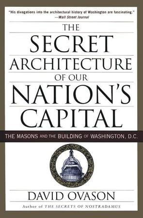 Secret Architecture of Our Nation's Capital: The Masons and the Building of Washington, D.C.