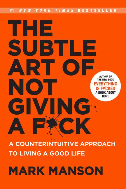 Subtle Art Of Not Giving A F * Ck : A Counterintuitive Approach To Living A Good Life