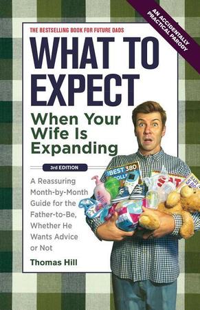 What to Expect When Your Wife Is Expanding: A Reassuring Month-By-Month Guide for the Father-To-Be, Whether He Wants Advice or Not (Original)