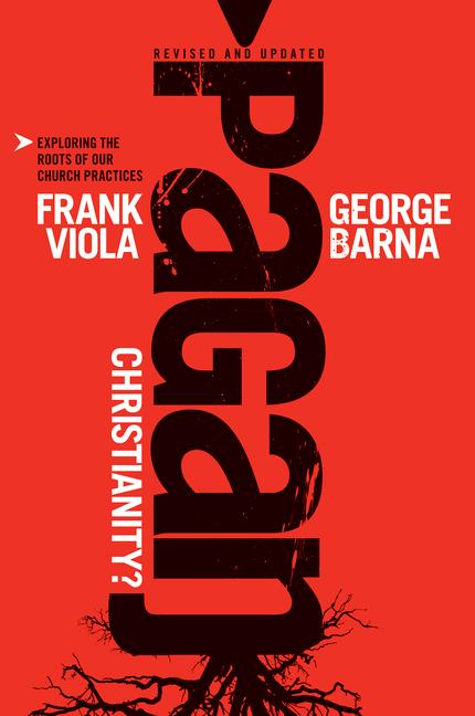 Pagan Christianity ? (Revised, Updated)