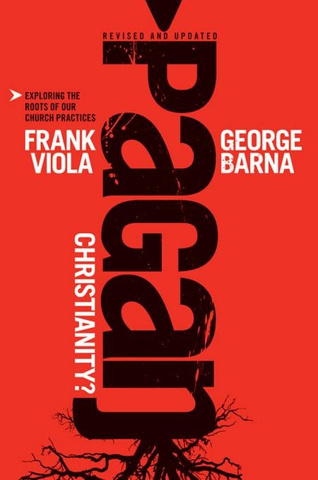 Pagan Christianity? (Revised, Updated)