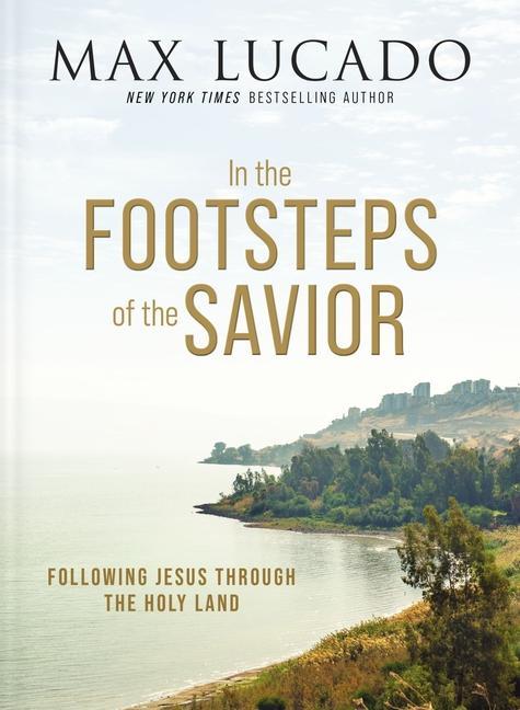 In The Footsteps Of The Savior : Following Jesus Through The Holy Land