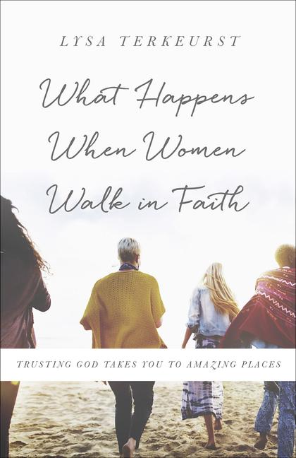 What Happens When Women Walk In Faith : Trusting God Takes You To Amazing Places (Rerelease, New Cover)