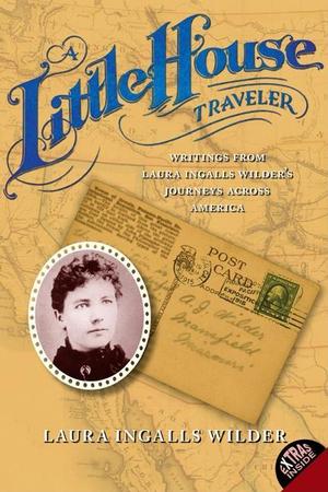 Little House Traveler: Writings from Laura Ingalls Wilder's Journeys Across America