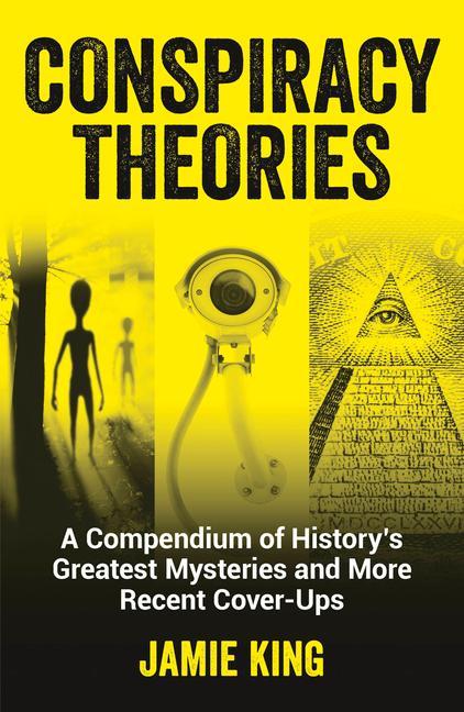 Conspiracy Theories : A Compendium Of History's Greatest Mysteries And More Recent Cover- Ups