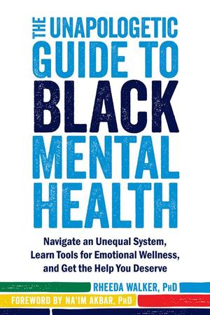 Unapologetic Guide to Black Mental Health: Navigate an Unequal System, Learn Tools for Emotional Wellness, and Get the Help You Deserve