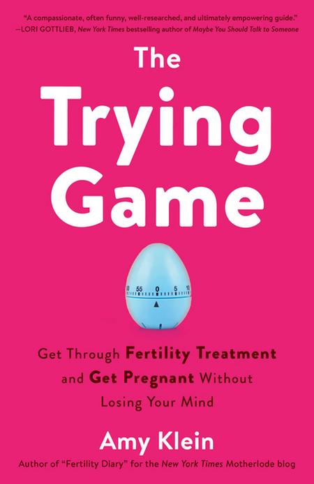 Trying Game: Get Through Fertility Treatment and Get Pregnant Without Losing Your Mind
