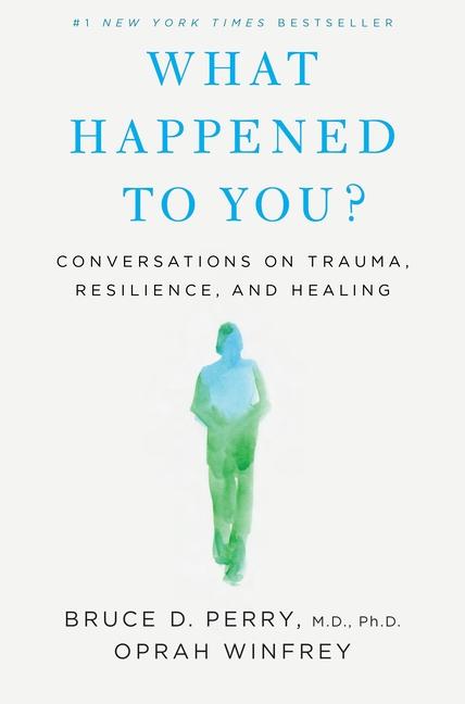 What Happened To You ?: Conversations On Trauma, Resilience, And Healing