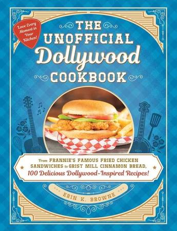 Unofficial Dollywood Cookbook: From Frannie's Famous Fried Chicken Sandwiches to Grist Mill Cinnamon Bread, 100 Delicious Dollywood-Inspired Recipes!