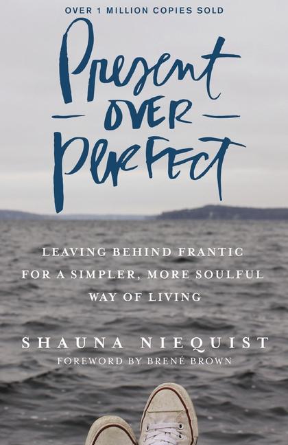 Present Over Perfect : Leaving Behind Frantic For A Simpler, More Soulful Way Of Living