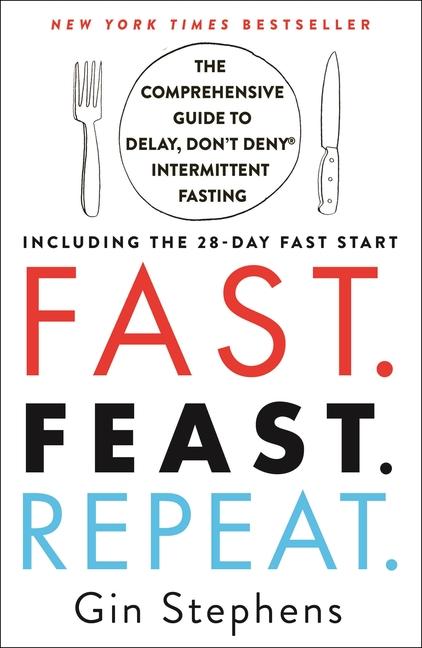 Fast.Feast.Repeat.: The Comprehensive Guide To Delay, Don ' T Deny Intermittent Fasting-- Including The 28- Day Fast Start