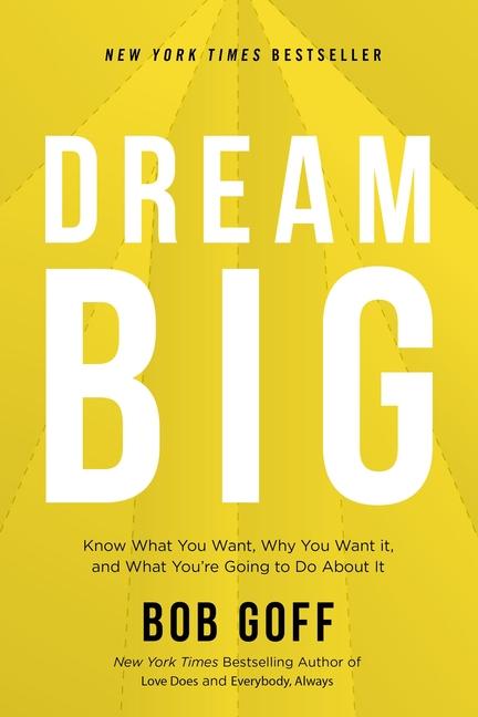 Dream Big : Know What You Want, Why You Want It, And What You ' Re Going To Do About It