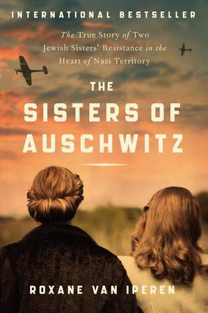 Sisters of Auschwitz: The True Story of Two Jewish Sisters' Resistance in the Heart of Nazi Territory