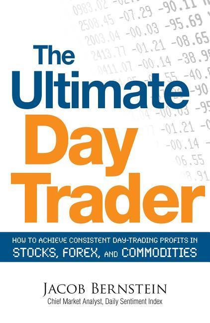 Ultimate Day Trader : How To Achieve Consistent Day Trading Profits In Stocks, Forex, And Commodities