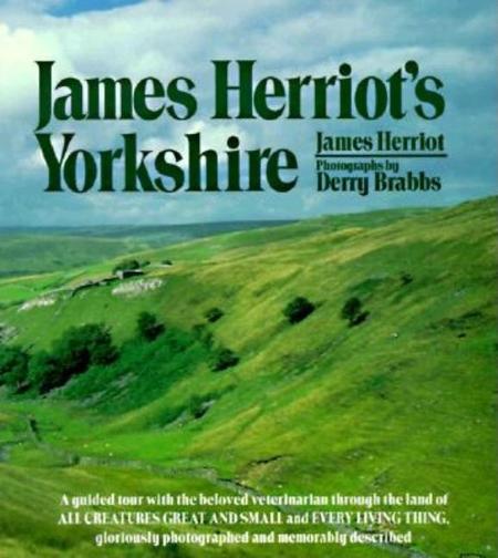 James Herriot's Yorkshire: A Guided Tour with the Beloved Veterinarian Through the Land of All Creatures Great and Small and Every Living Thing,