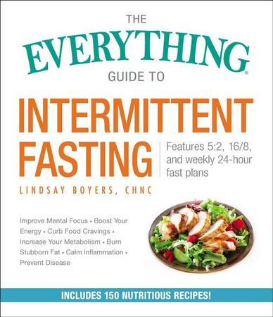 Everything Guide to Intermittent Fasting: Features 5:2, 16/8, and Weekly 24-Hour Fast Plans